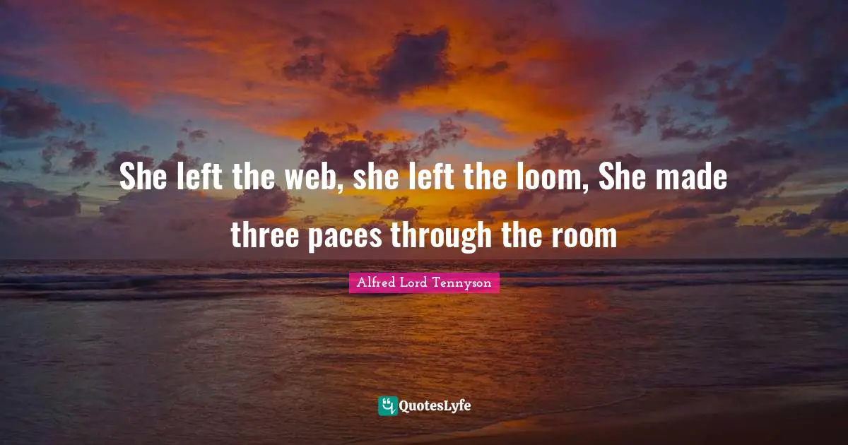 Pace Quotes: "She left the web, she left the loom, She made three paces through the room"
