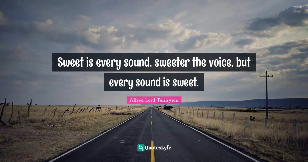 Sweet is every sound, sweeter the voice, but every sound is sweet.