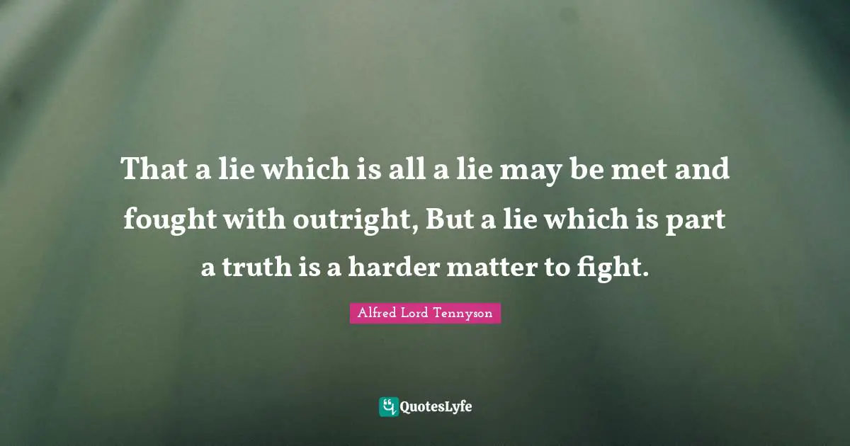 That a lie which is all a lie may be met and fought with outright, But a lie which is part a truth is a harder matter to fight.