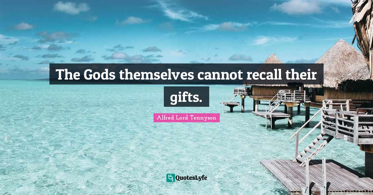 The Gods themselves cannot recall their gifts.... Quote by Alfred Lord