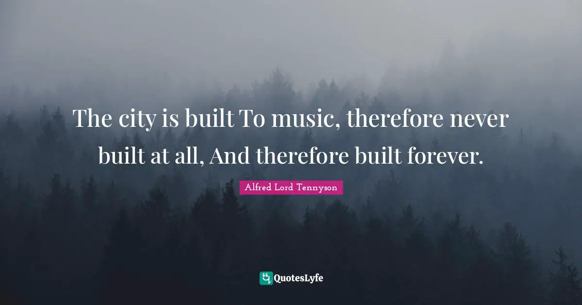 The city is built To music, therefore never built at all, And therefore built forever.