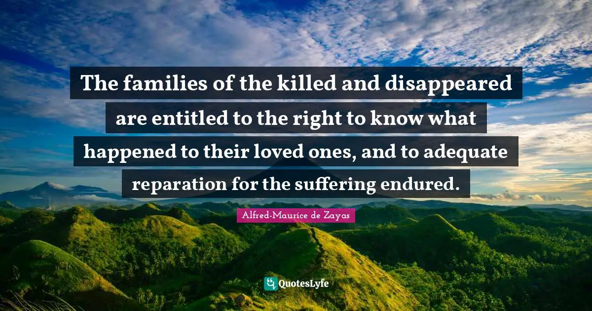The families of the killed and disappeared are entitled to the right to know what happened to their loved ones, and to adequate reparation for the suffering endured.