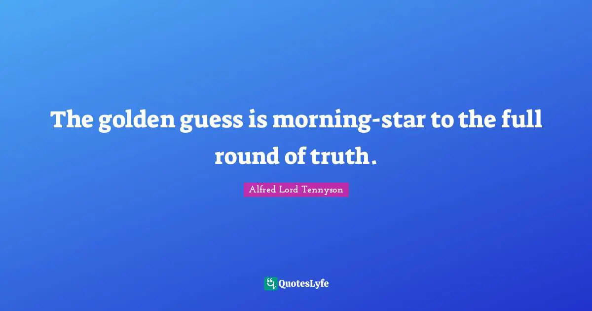 The golden guess is morning-star to the full round of truth.