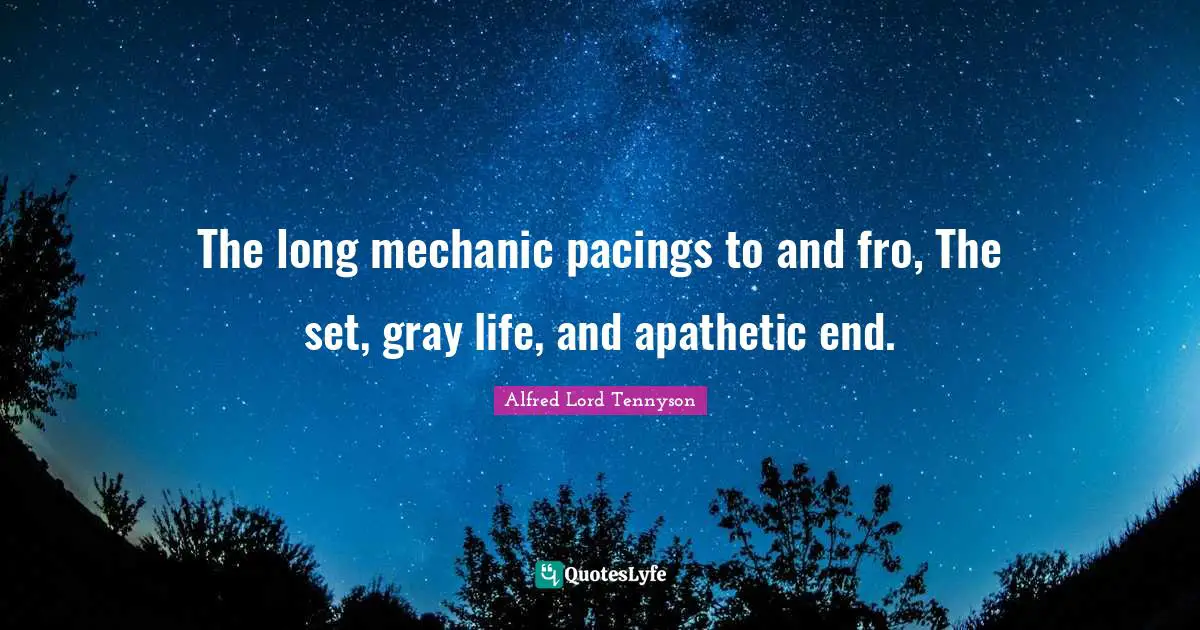The long mechanic pacings to and fro, The set, gray life, and apathetic end.
