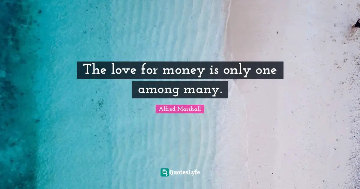 Alfred Marshall Quotes: "The love for money is only one among many."