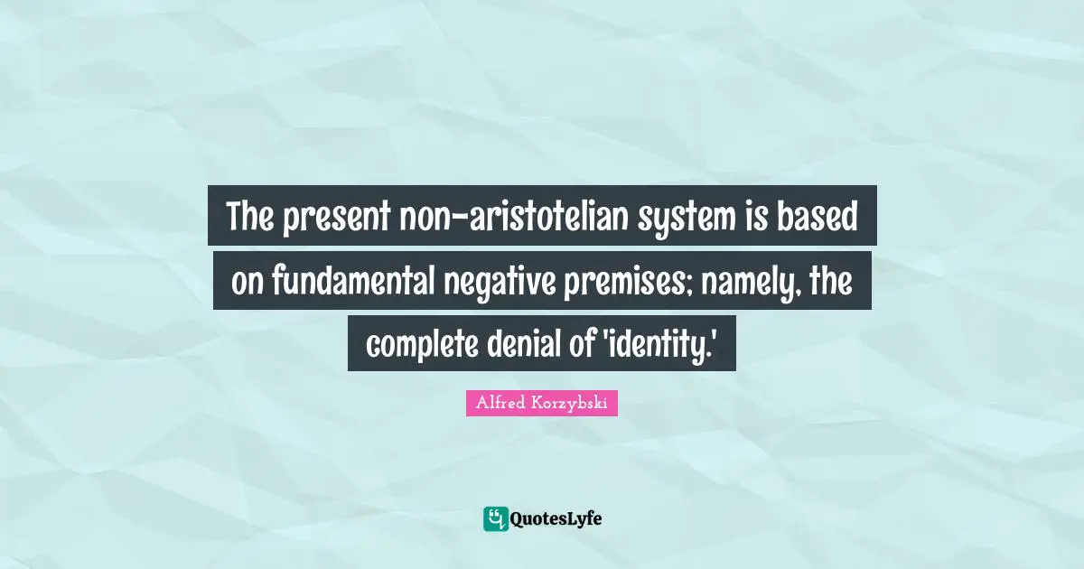 The present non-aristotelian system is based on fundamental negative premises; namely, the complete denial of 'identity.'