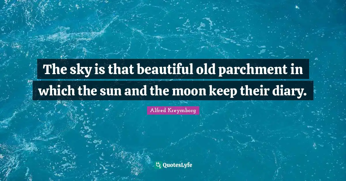 Moon Quotes: "The sky is that beautiful old parchment in which the sun and the moon keep their diary."