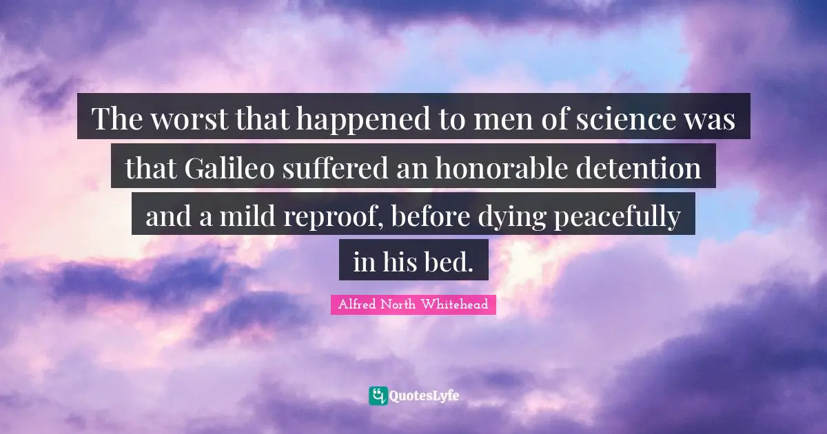 Detention Quotes: "The worst that happened to men of science was that Galileo suffered an honorable detention and a mild reproof, before dying peacefully in his bed."
