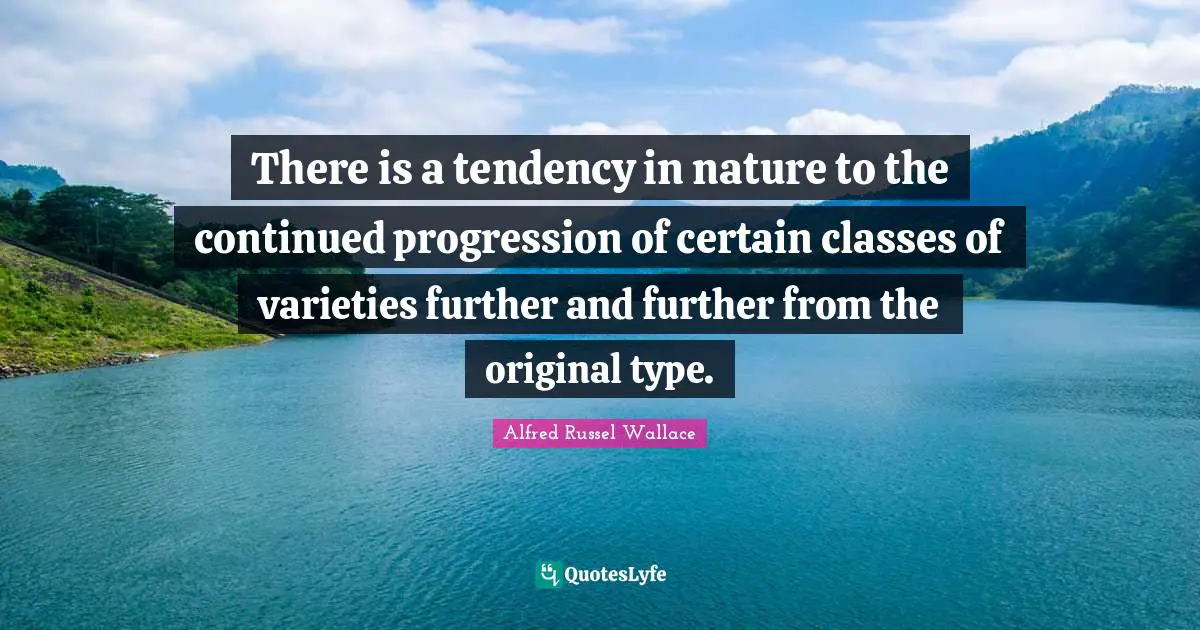 There is a tendency in nature to the continued progression of certain classes of varieties further and further from the original type.
