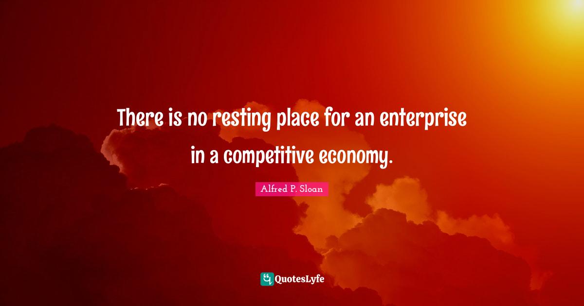 There is no resting place for an enterprise in a competitive economy.