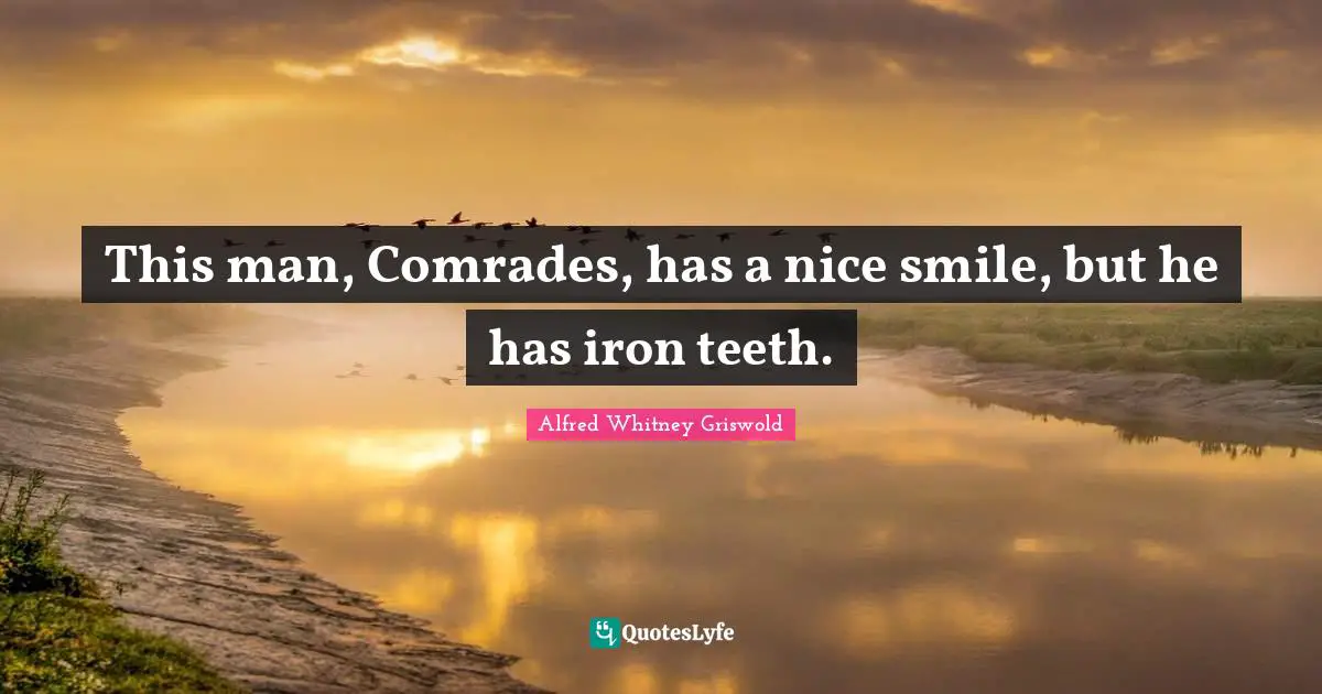 This man, Comrades, has a nice smile, but he has iron teeth.
