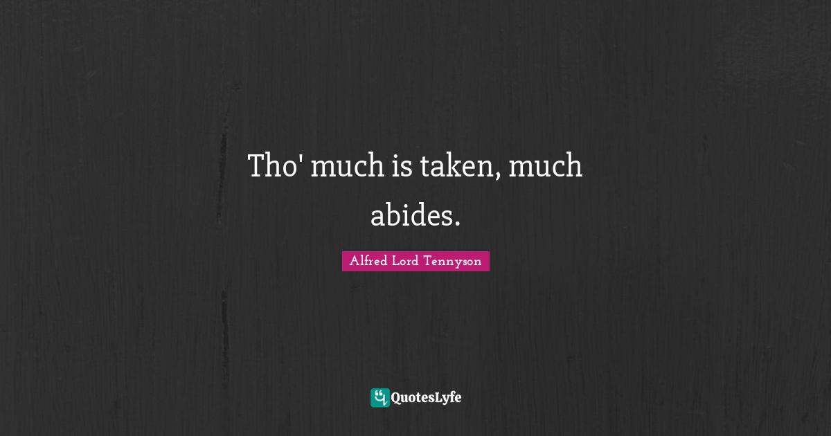 Tho' much is taken, much abides.