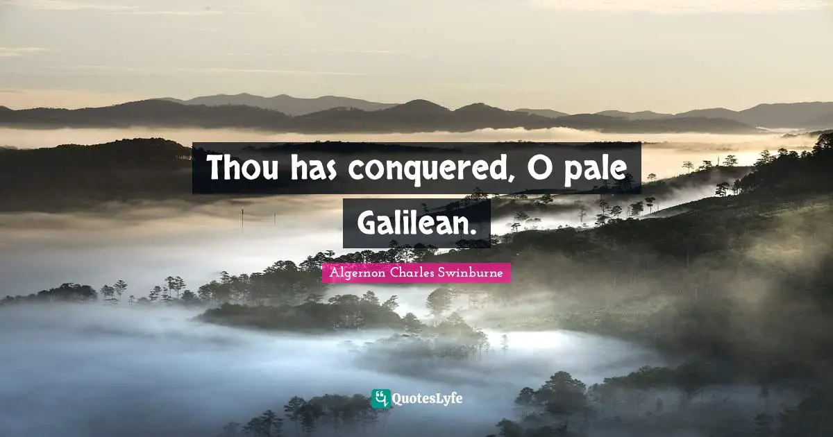 A. C. Swinburne Quotes: "Thou has conquered, O pale Galilean."