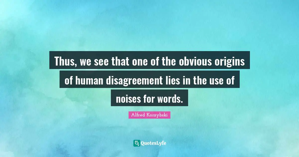 Thus, we see that one of the obvious origins of human disagreement lies in the use of noises for words.