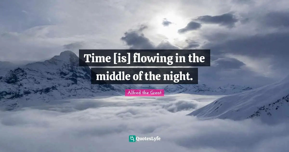Time [is] flowing in the middle of the night.