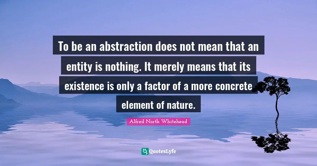 To be an abstraction does not mean that an entity is nothing. It merely means that its existence is only a factor of a more concrete element of nature.