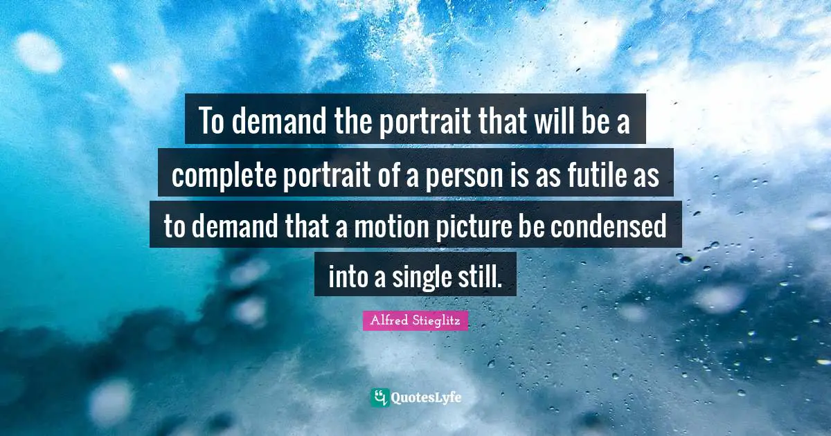 To demand the portrait that will be a complete portrait of a person is as futile as to demand that a motion picture be condensed into a single still.