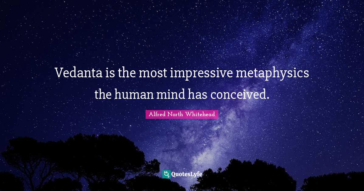 Vedanta is the most impressive metaphysics the human mind has conceive