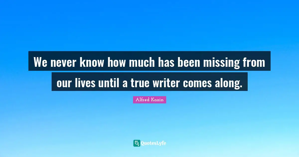 We never know how much has been missing from our lives until a true writer comes along.