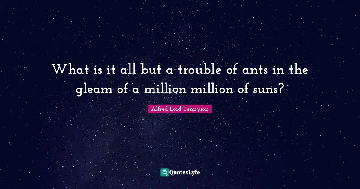 What is it all but a trouble of ants in the gleam of a million million of suns?