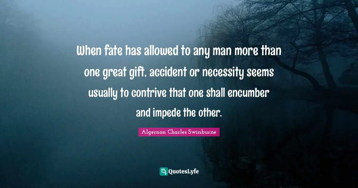 Compensation Quotes: "When fate has allowed to any man more than one great gift, accident or necessity seems usually to contrive that one shall encumber and impede the other."