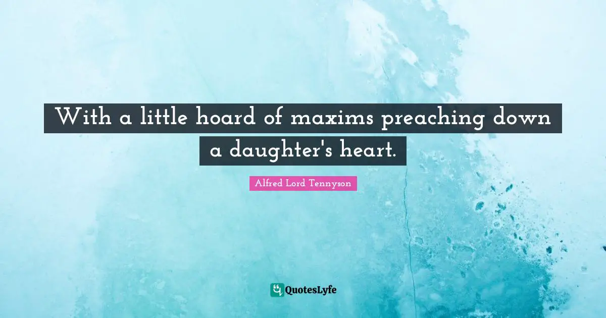 With a little hoard of maxims preaching down a daughter's heart.