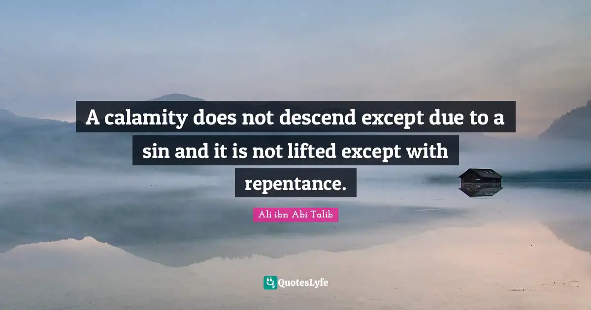 Calamity Quotes: "A calamity does not descend except due to a sin and it is not lifted except with repentance."