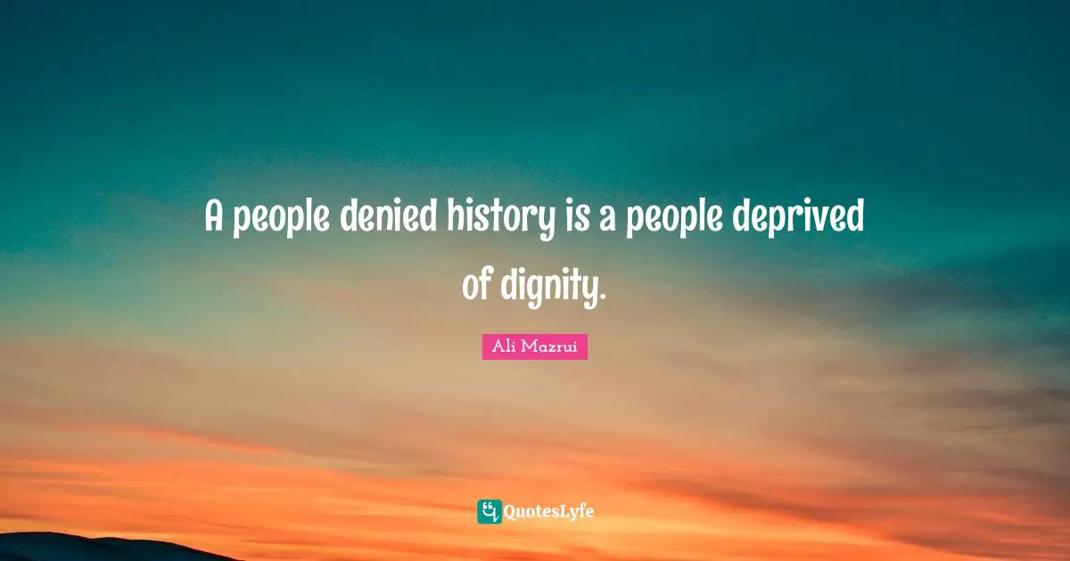 Denied Quotes: "A people denied history is a people deprived of dignity."