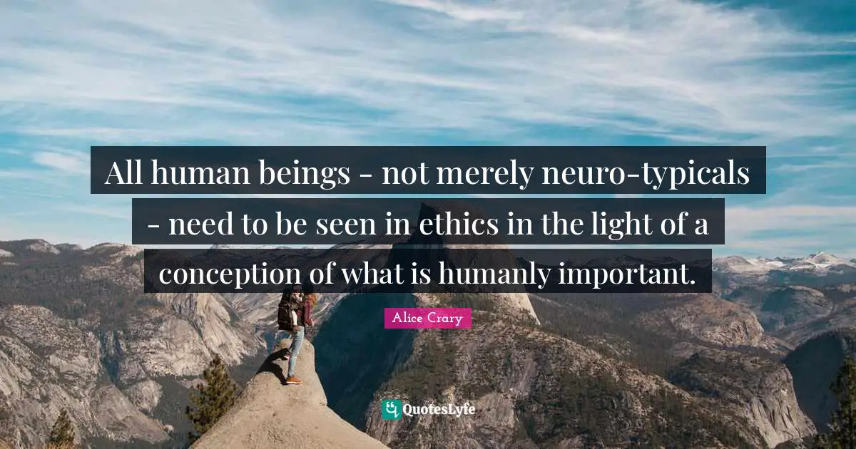 All human beings - not merely neuro-typicals - need to be seen in ethics in the light of a conception of what is humanly important.