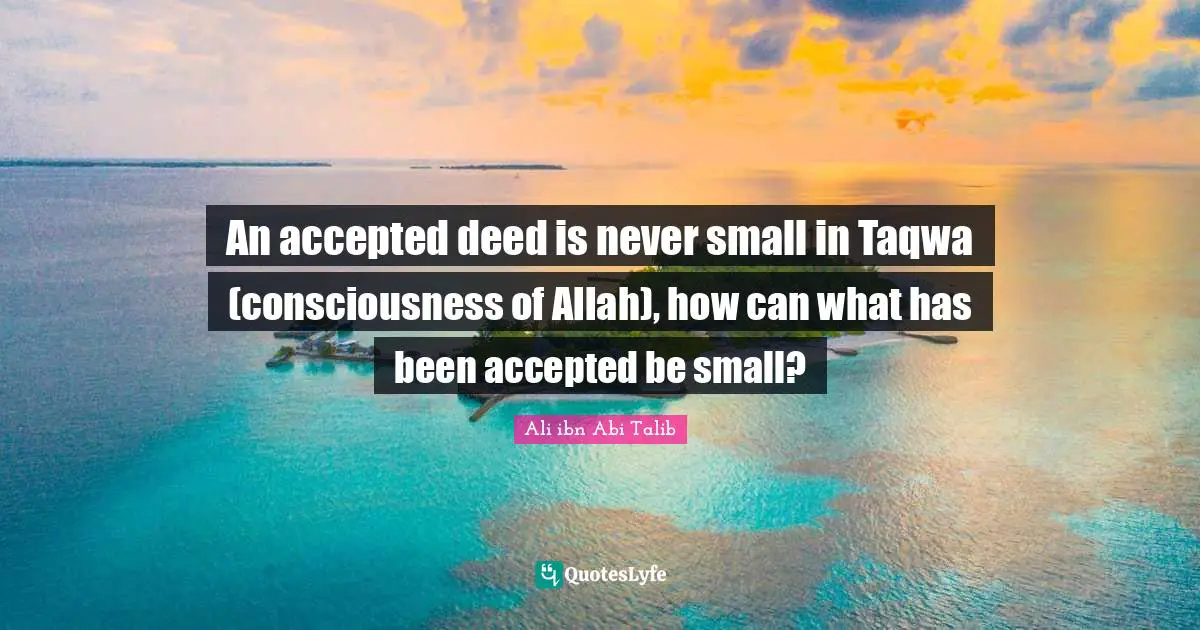 An accepted deed is never small in Taqwa (consciousness of Allah), how can what has been accepted be small?