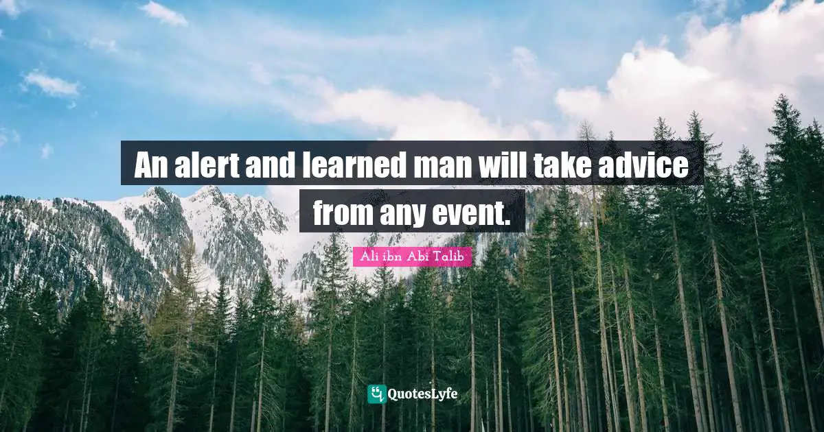 An alert and learned man will take advice from any event.