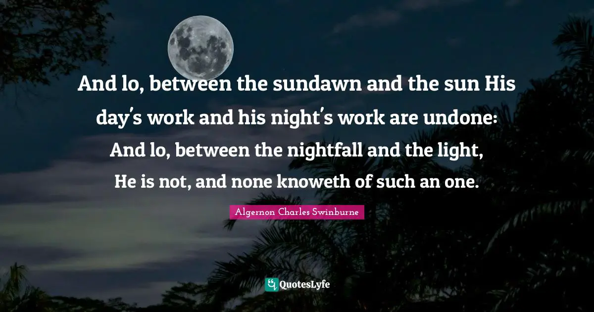The Undone Quotes: "And lo, between the sundawn and the sun His day's work and his night's work are undone: And lo, between the nightfall and the light, He is not, and none knoweth of such an one."