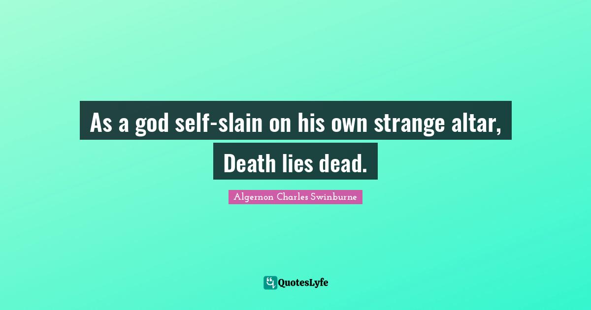 As a god self-slain on his own strange altar, Death lies dead.