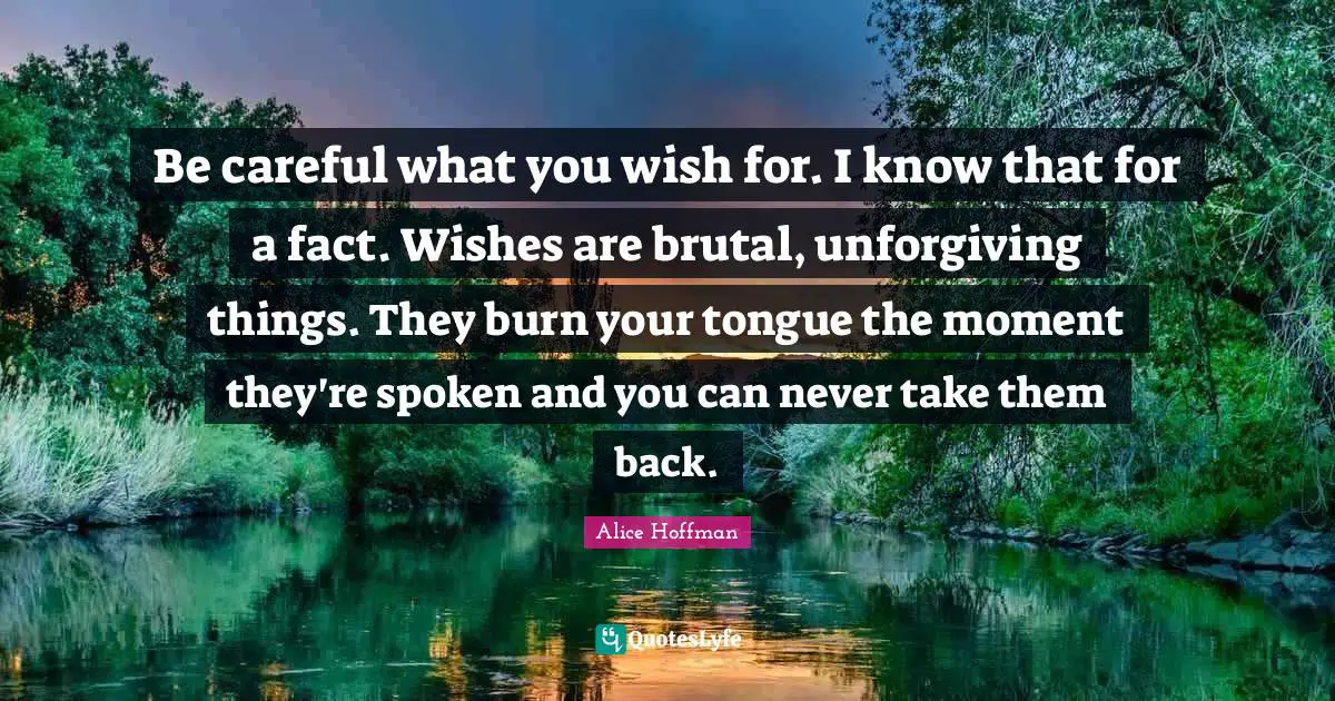 Brutal Quotes: "Be careful what you wish for. I know that for a fact. Wishes are brutal, unforgiving things. They burn your tongue the moment they're spoken and you can never take them back."