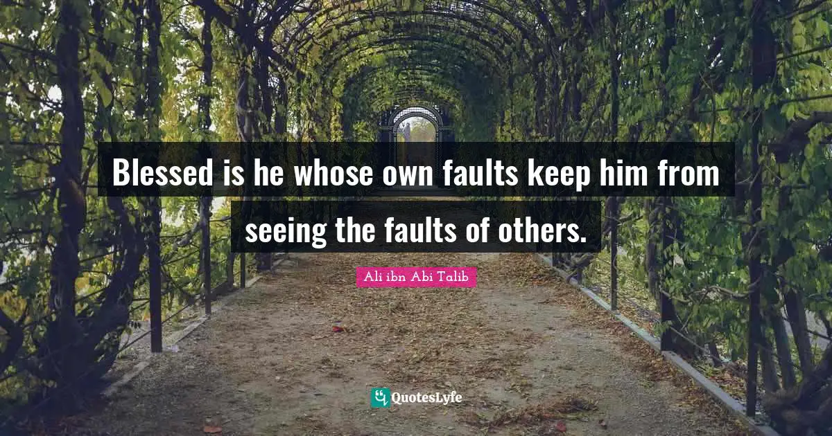 Seeing Quotes: "Blessed is he whose own faults keep him from seeing the faults of others."