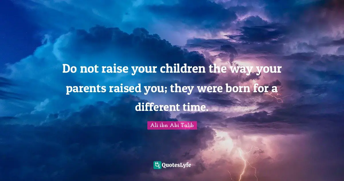 Born Quotes: "Do not raise your children the way your parents raised you; they were born for a different time."