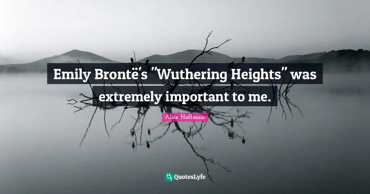 Emily Brontë's "Wuthering Heights" was extremely important to me.