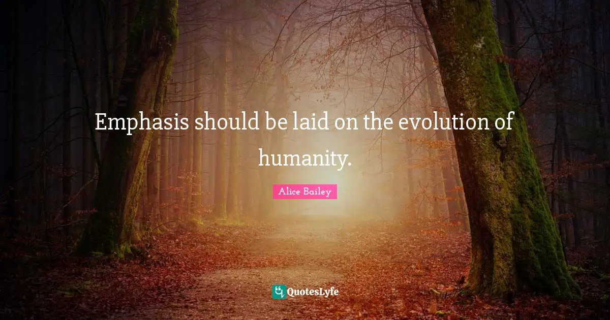 Emphasis Quotes: "Emphasis should be laid on the evolution of humanity."