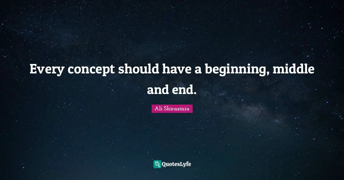 Every concept should have a beginning, middle and end.