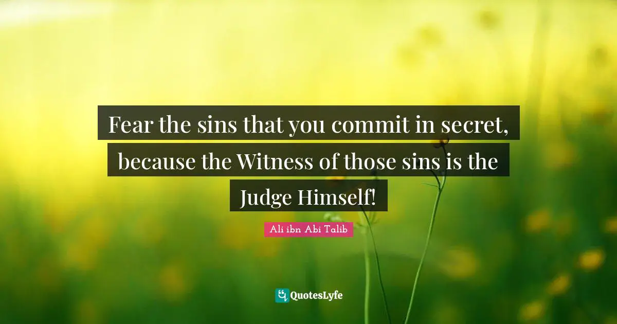 Commit Quotes: "Fear the sins that you commit in secret, because the Witness of those sins is the Judge Himself!"