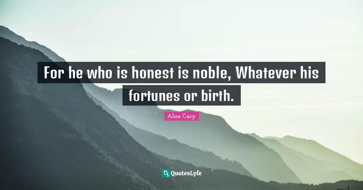 For he who is honest is noble, Whatever his fortunes or birth.