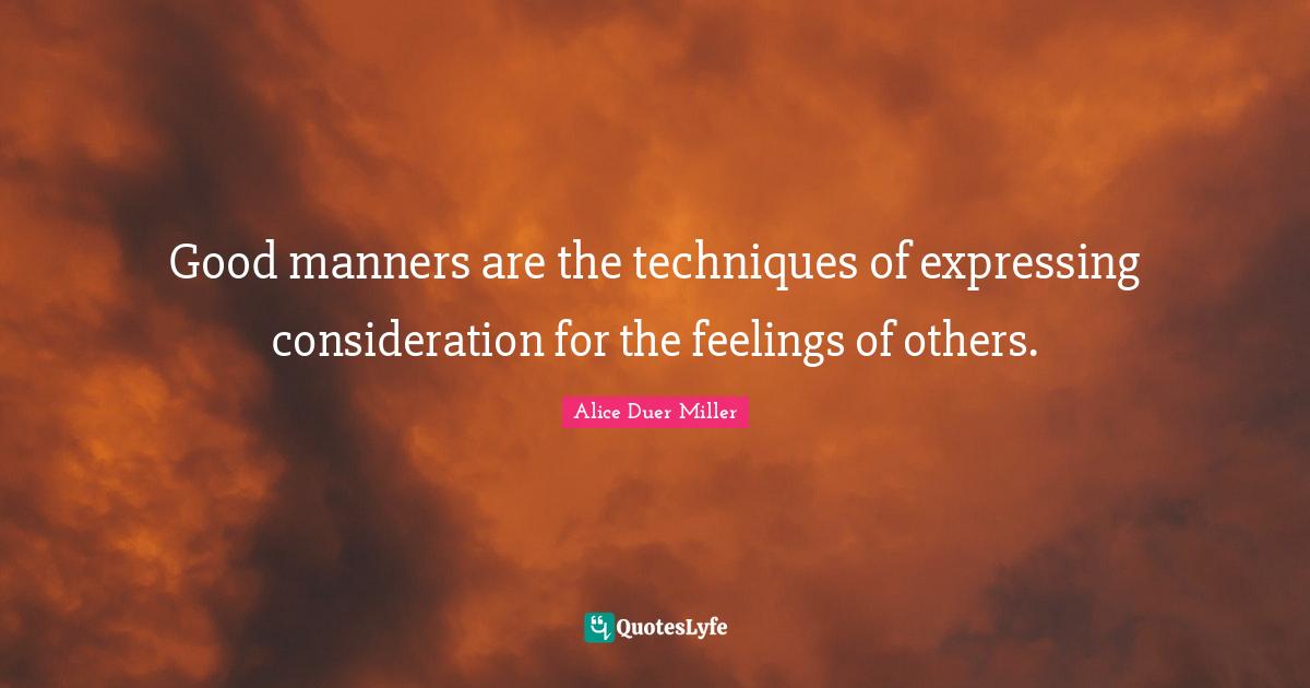 Good manners are the techniques of expressing consideration for the fe