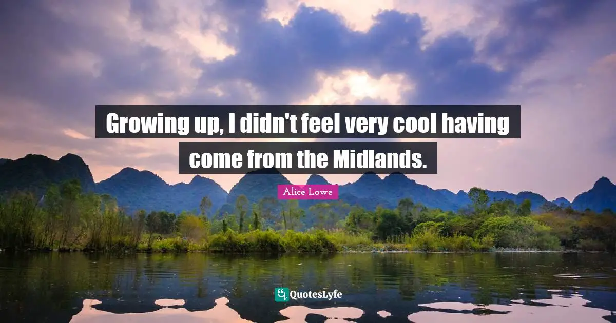 Growing up, I didn't feel very cool having come from the Midlands.