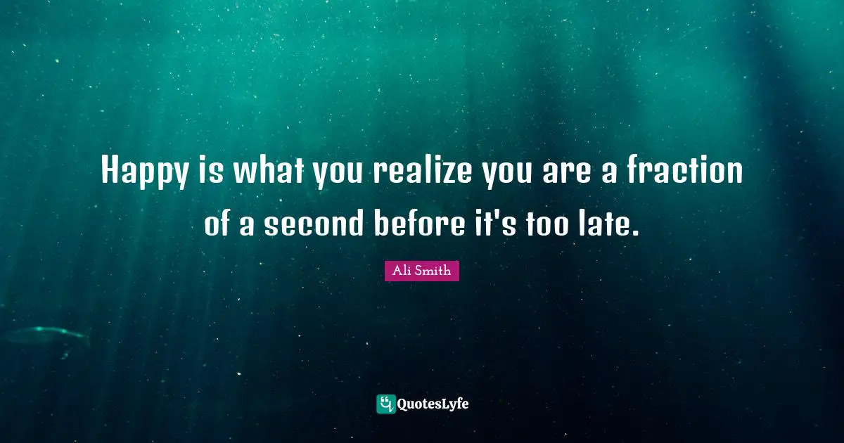 Ali Smith Quotes: "Happy is what you realize you are a fraction of a second before it's too late."