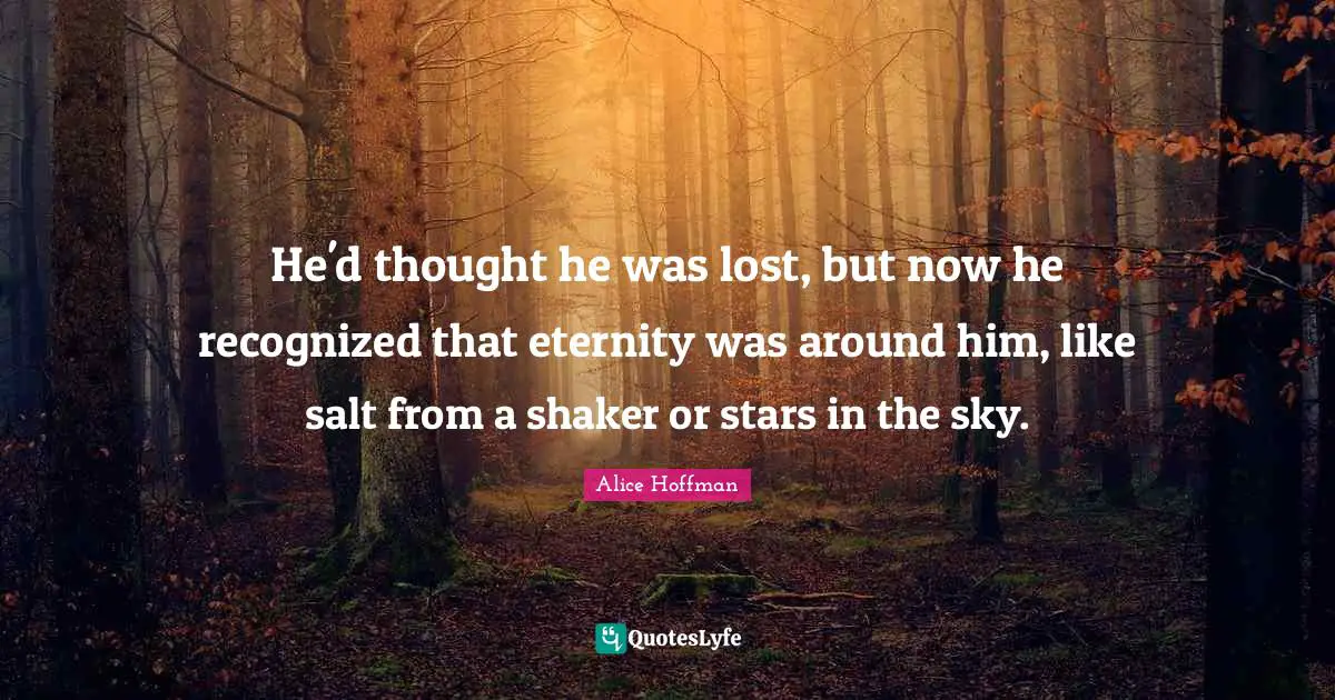 He'd thought he was lost, but now he recognized that eternity was around him, like salt from a shaker or stars in the sky.