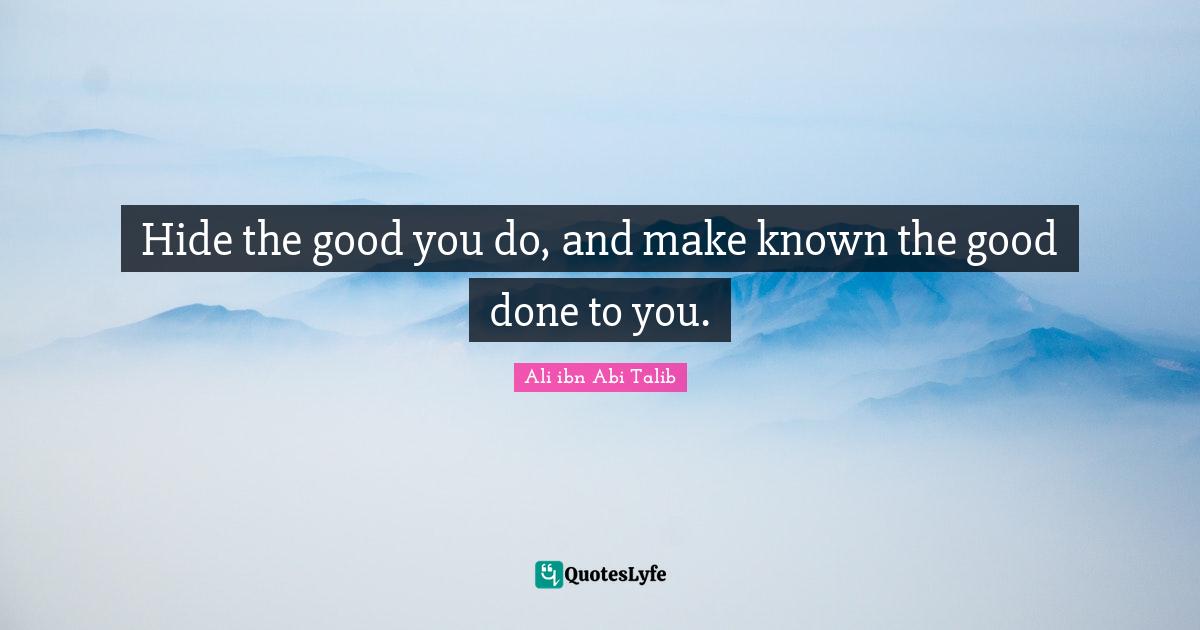 Hide the good you do, and make known the good done to you.