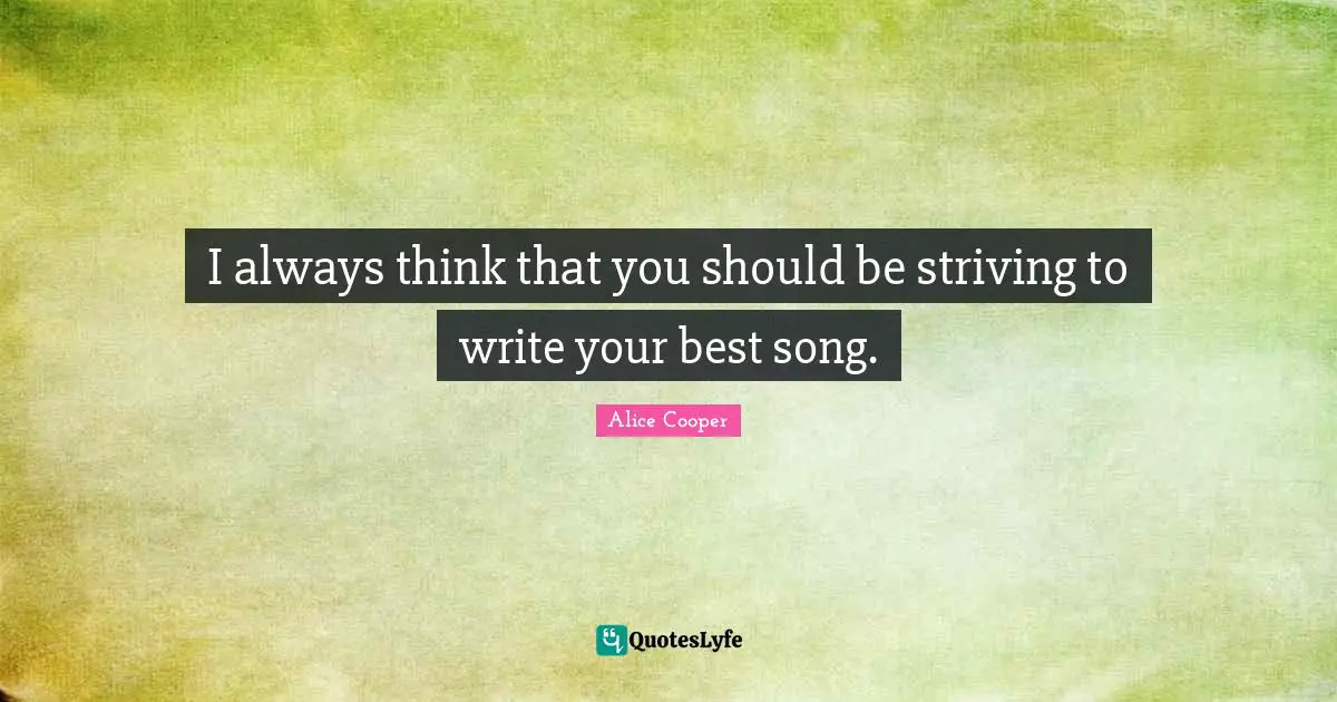 I always think that you should be striving to write your best song.