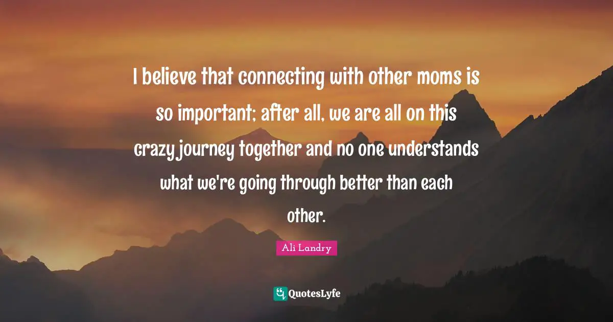 I believe that connecting with other moms is so important; after all, we are all on this crazy journey together and no one understands what we're going through better than each other.