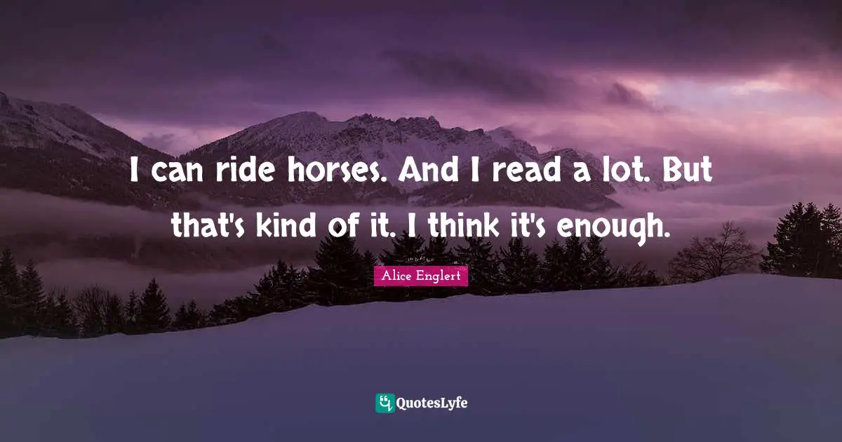 Alice Englert Quotes: "I can ride horses. And I read a lot. But that's kind of it. I think it's enough."