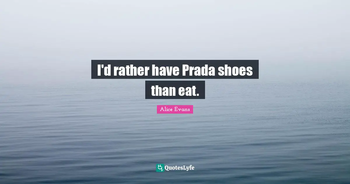 I'd rather have Prada shoes than eat.
